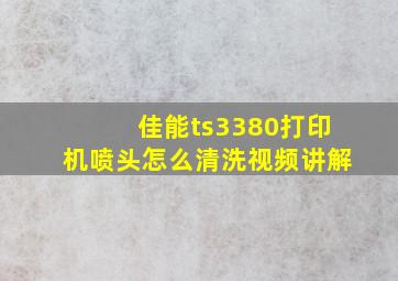 佳能ts3380打印机喷头怎么清洗视频讲解