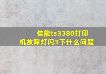 佳能ts3380打印机故障灯闪3下什么问题