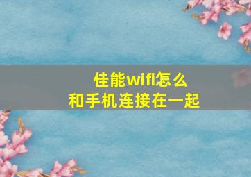 佳能wifi怎么和手机连接在一起