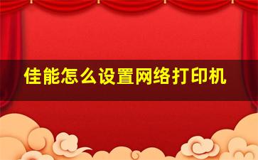 佳能怎么设置网络打印机