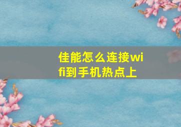 佳能怎么连接wifi到手机热点上