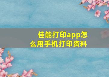 佳能打印app怎么用手机打印资料