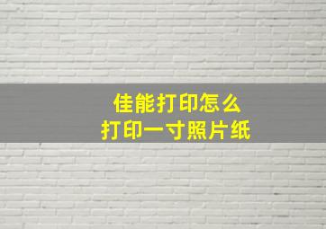 佳能打印怎么打印一寸照片纸