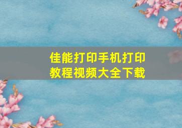 佳能打印手机打印教程视频大全下载