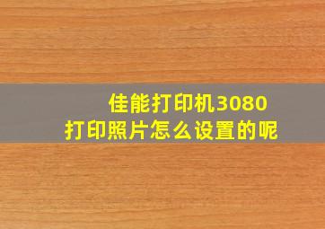 佳能打印机3080打印照片怎么设置的呢