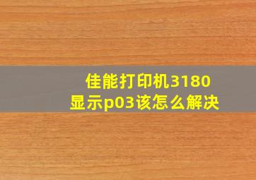 佳能打印机3180显示p03该怎么解决