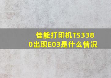 佳能打印机TS3380出现E03是什么情况