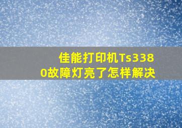 佳能打印机Ts3380故障灯亮了怎样解决