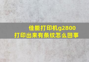 佳能打印机g2800打印出来有条纹怎么回事