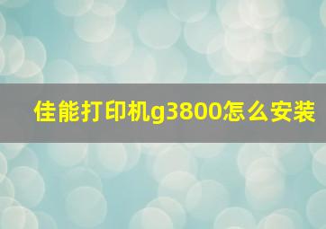 佳能打印机g3800怎么安装