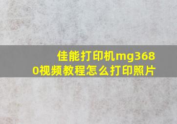 佳能打印机mg3680视频教程怎么打印照片