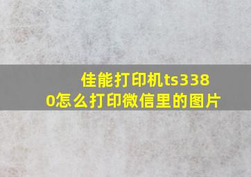 佳能打印机ts3380怎么打印微信里的图片