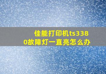 佳能打印机ts3380故障灯一直亮怎么办