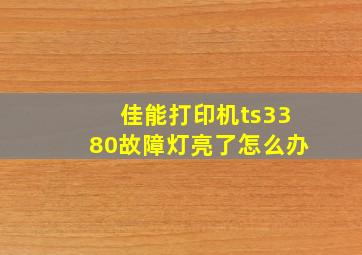 佳能打印机ts3380故障灯亮了怎么办