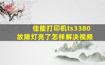 佳能打印机ts3380故障灯亮了怎样解决视频