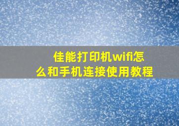 佳能打印机wifi怎么和手机连接使用教程