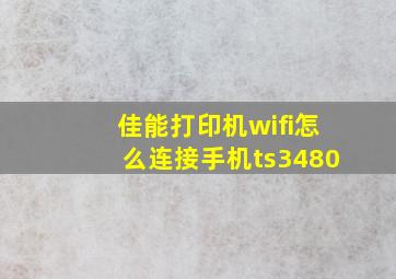 佳能打印机wifi怎么连接手机ts3480