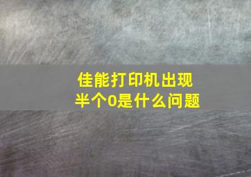 佳能打印机出现半个0是什么问题