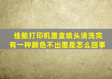 佳能打印机墨盒喷头清洗完有一种颜色不出墨是怎么回事