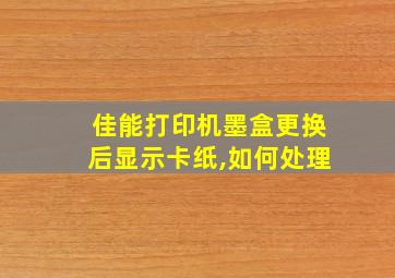 佳能打印机墨盒更换后显示卡纸,如何处理