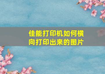 佳能打印机如何横向打印出来的图片