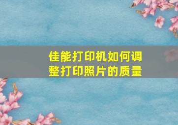 佳能打印机如何调整打印照片的质量