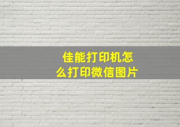 佳能打印机怎么打印微信图片