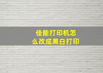 佳能打印机怎么改成黑白打印