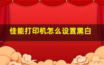 佳能打印机怎么设置黑白