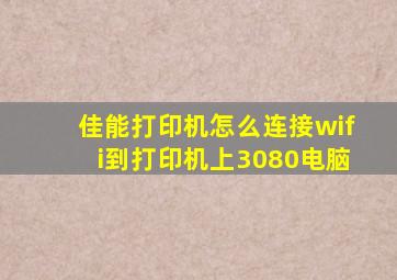 佳能打印机怎么连接wifi到打印机上3080电脑