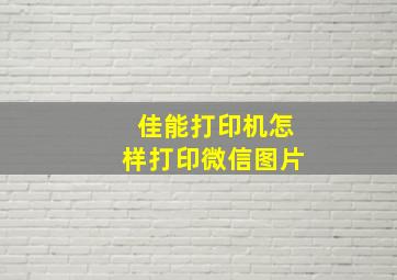 佳能打印机怎样打印微信图片