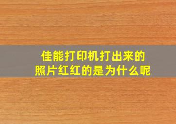 佳能打印机打出来的照片红红的是为什么呢