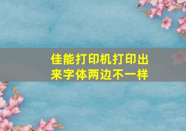 佳能打印机打印出来字体两边不一样