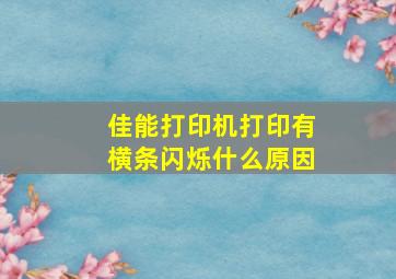 佳能打印机打印有横条闪烁什么原因