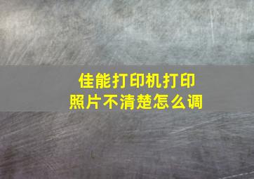 佳能打印机打印照片不清楚怎么调