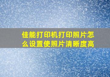 佳能打印机打印照片怎么设置使照片清晰度高