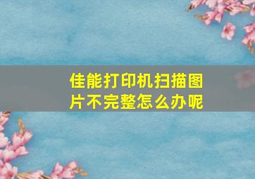 佳能打印机扫描图片不完整怎么办呢