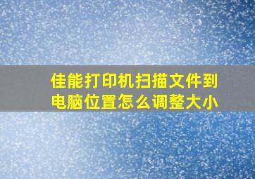 佳能打印机扫描文件到电脑位置怎么调整大小