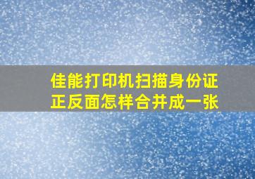 佳能打印机扫描身份证正反面怎样合并成一张