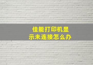 佳能打印机显示未连接怎么办