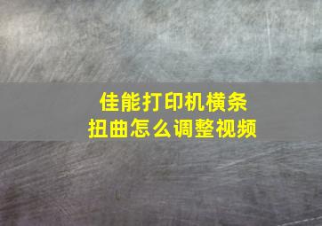 佳能打印机横条扭曲怎么调整视频