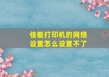 佳能打印机的网络设置怎么设置不了