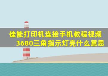 佳能打印机连接手机教程视频3680三角指示灯亮什么意思