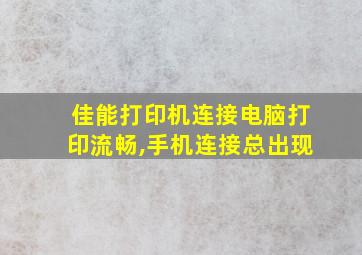 佳能打印机连接电脑打印流畅,手机连接总出现