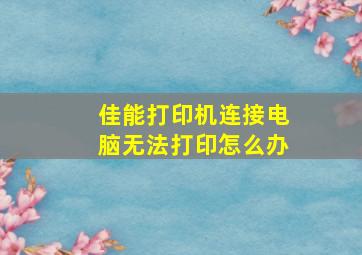 佳能打印机连接电脑无法打印怎么办