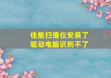 佳能扫描仪安装了驱动电脑识别不了