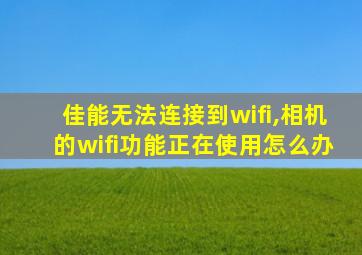 佳能无法连接到wifi,相机的wifi功能正在使用怎么办