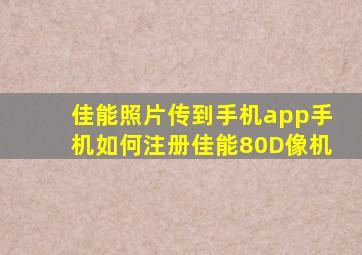 佳能照片传到手机app手机如何注册佳能80D像机