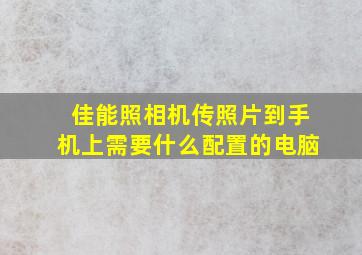 佳能照相机传照片到手机上需要什么配置的电脑