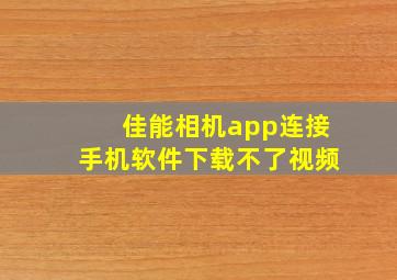 佳能相机app连接手机软件下载不了视频